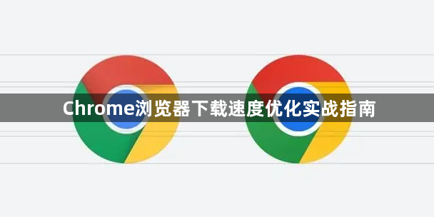 Chrome浏览器下载速度优化实战指南1