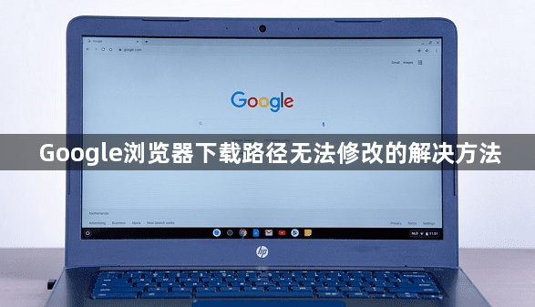 Google浏览器下载路径无法修改的解决方法1