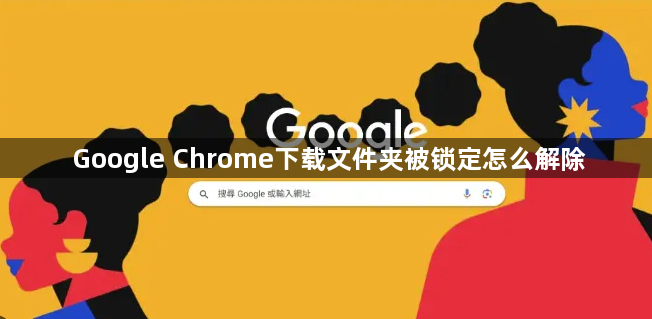 Google Chrome下载文件夹被锁定怎么解除1