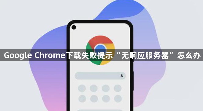 Google Chrome下载失败提示“无响应服务器”怎么办1