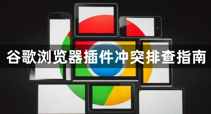 谷歌浏览器插件冲突排查指南1