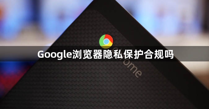 Google浏览器隐私保护合规吗1