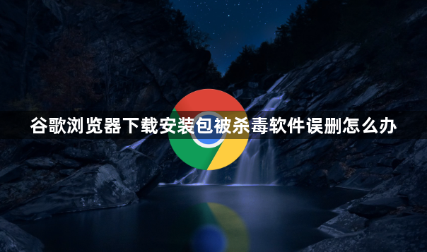 谷歌浏览器下载安装包被杀毒软件误删怎么办1