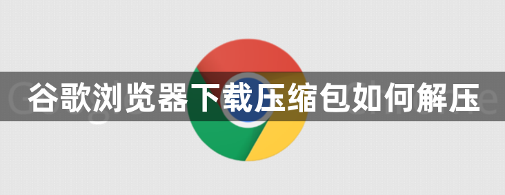 谷歌浏览器下载压缩包如何解压1