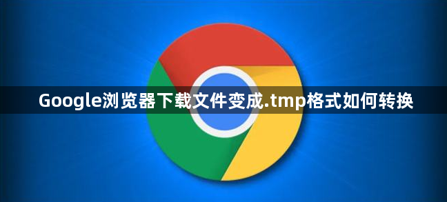 Google浏览器下载文件变成.tmp格式如何转换1