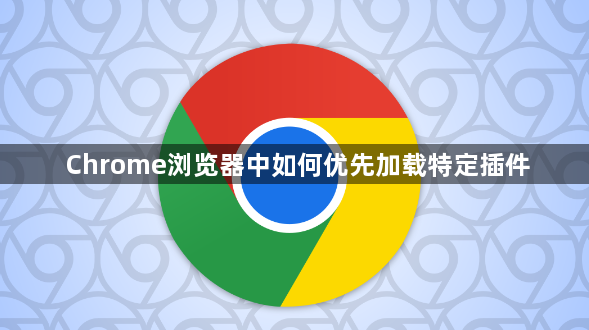 Chrome浏览器中如何优先加载特定插件1