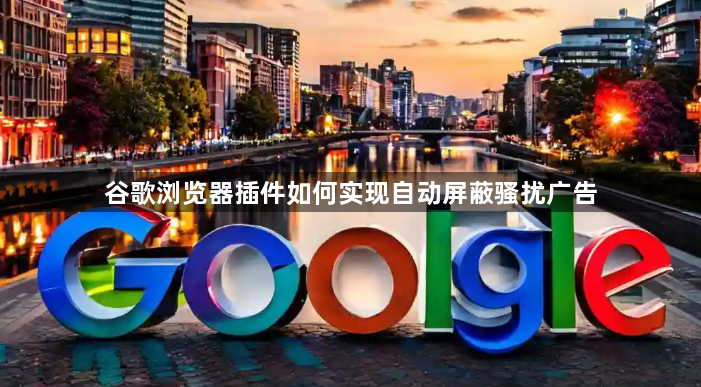 谷歌浏览器插件如何实现自动屏蔽骚扰广告1