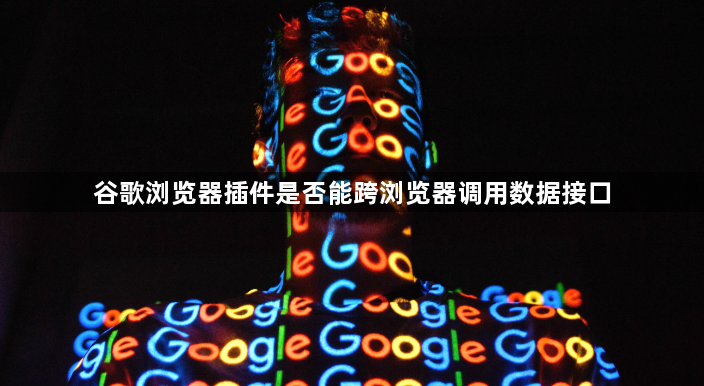 谷歌浏览器插件是否能跨浏览器调用数据接口1