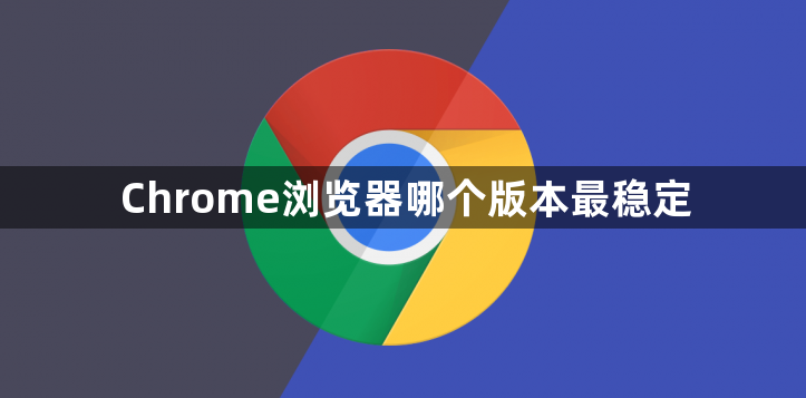 Chrome浏览器哪个版本最稳定1