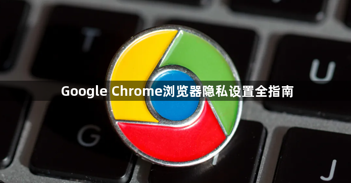 Google Chrome浏览器隐私设置全指南1