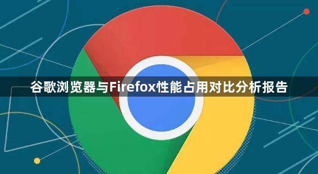 谷歌浏览器与Firefox性能占用对比分析报告1