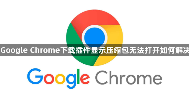 Google Chrome下载插件显示压缩包无法打开如何解决1