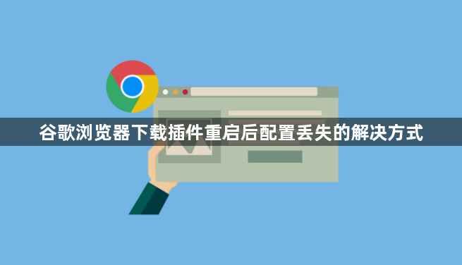 谷歌浏览器下载插件重启后配置丢失的解决方式1