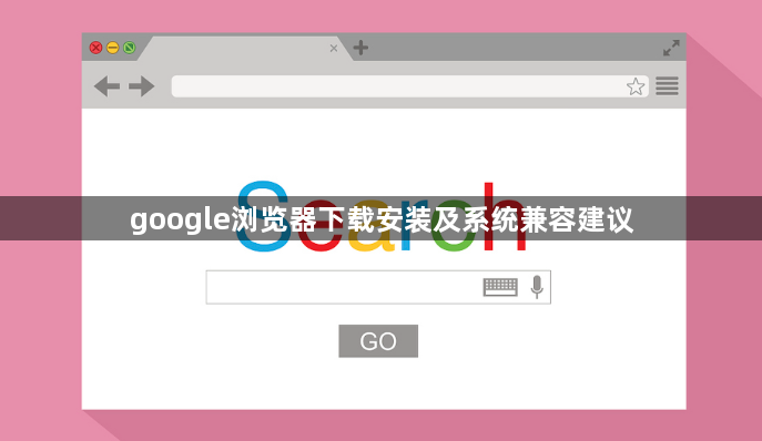 google浏览器下载安装及系统兼容建议1
