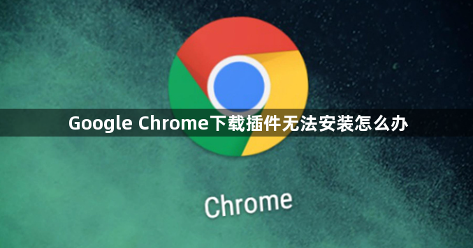 Google Chrome下载插件无法安装怎么办1