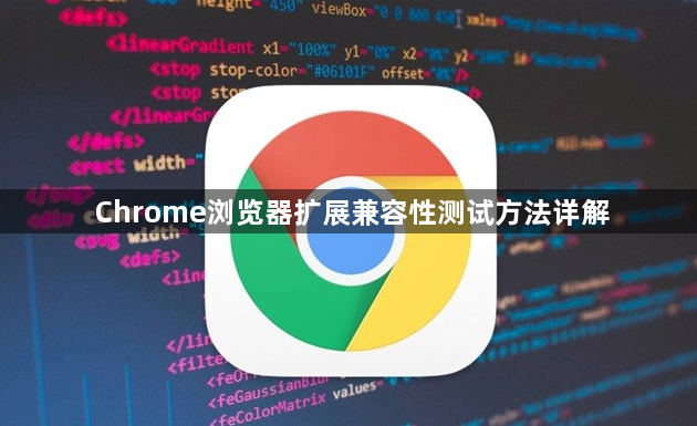 Chrome浏览器扩展兼容性测试方法详解1