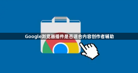 Google浏览器插件是否适合内容创作者辅助1