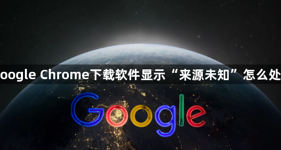 Google Chrome下载软件显示“来源未知”怎么处理1