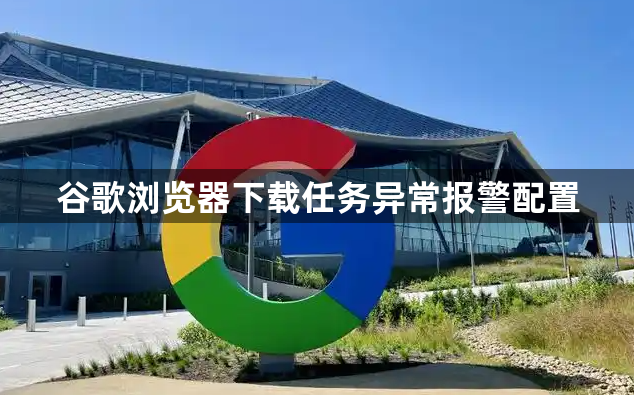 谷歌浏览器下载任务异常报警配置1