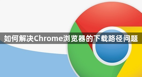 如何解决Chrome浏览器的下载路径问题1