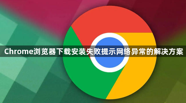 Chrome浏览器下载安装失败提示网络异常的解决方案1