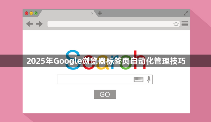 2025年Google浏览器标签页自动化管理技巧1