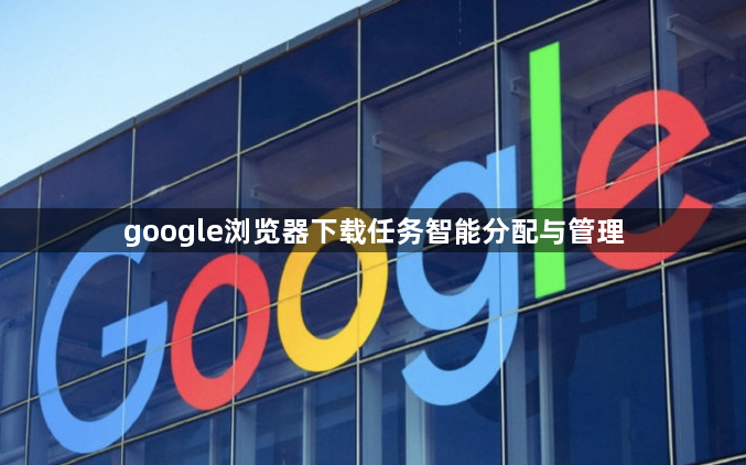 google浏览器下载任务智能分配与管理1