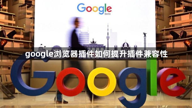 google浏览器插件如何提升插件兼容性1