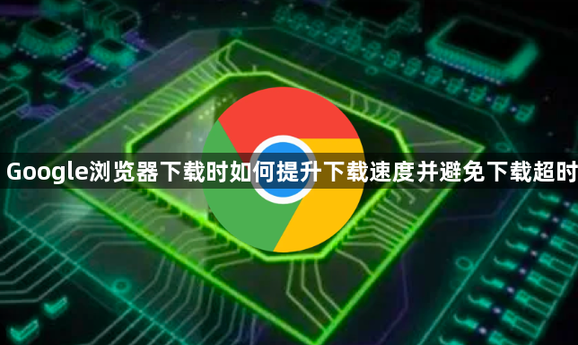 Google浏览器下载时如何提升下载速度并避免下载超时1