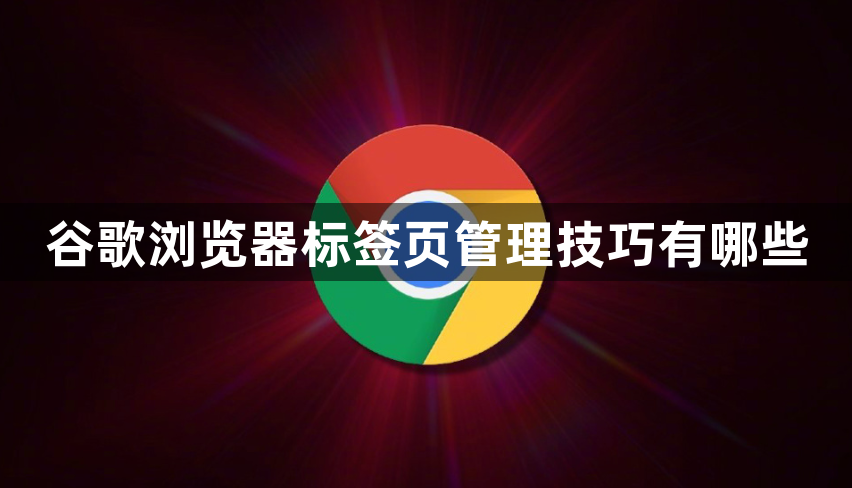 谷歌浏览器标签页管理技巧有哪些1