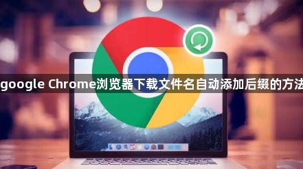 google Chrome浏览器下载文件名自动添加后缀的方法1