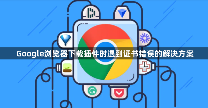 Google浏览器下载插件时遇到证书错误的解决方案1