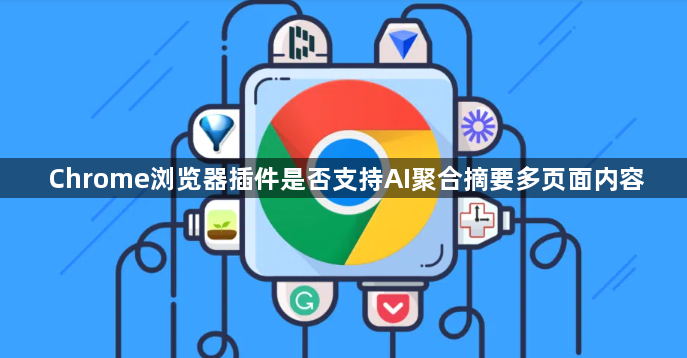 Chrome浏览器插件是否支持AI聚合摘要多页面内容1