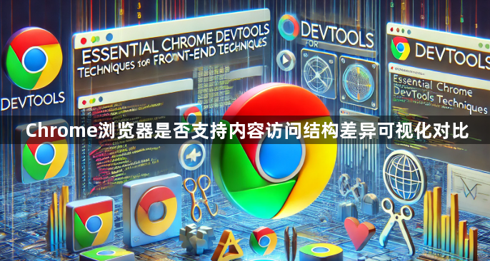Chrome浏览器是否支持内容访问结构差异可视化对比1