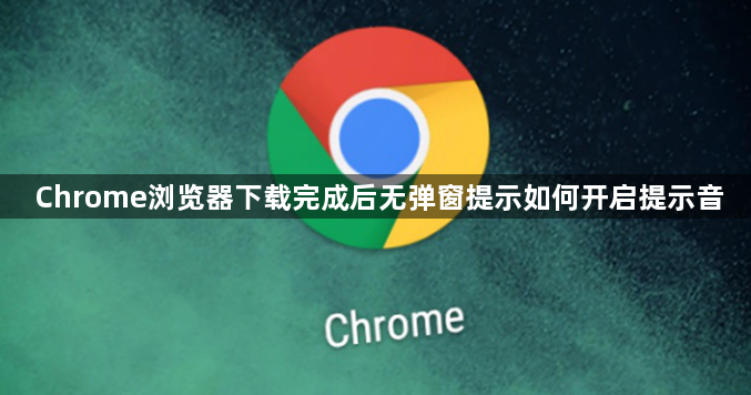 Chrome浏览器下载完成后无弹窗提示如何开启提示音1