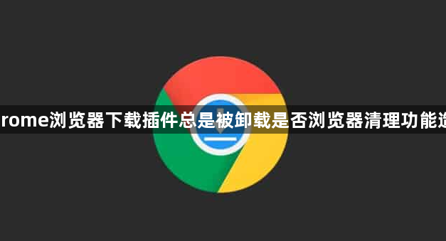 Chrome浏览器下载插件总是被卸载是否浏览器清理功能造成1