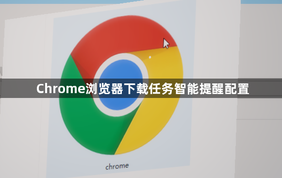 Chrome浏览器下载任务智能提醒配置1