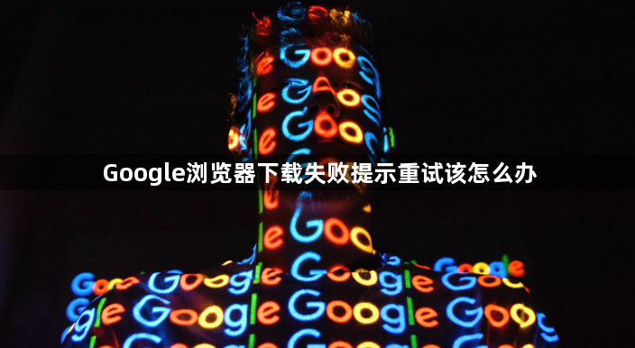 Google浏览器下载失败提示重试该怎么办1