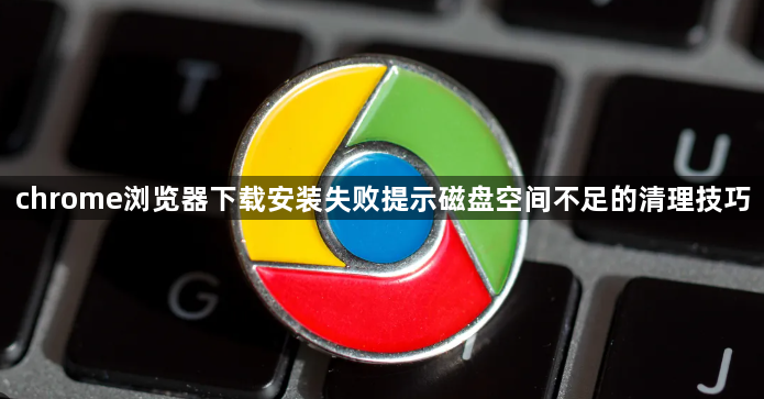 chrome浏览器下载安装失败提示磁盘空间不足的清理技巧1