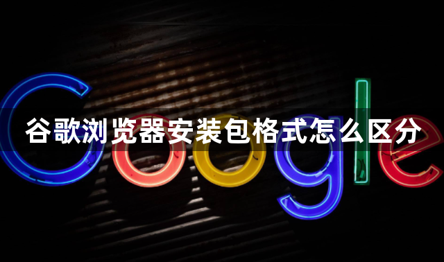 谷歌浏览器安装包格式怎么区分1