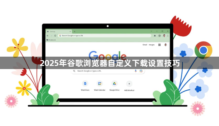 2025年谷歌浏览器自定义下载设置技巧1