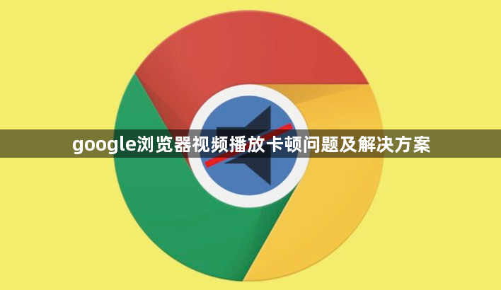google浏览器视频播放卡顿问题及解决方案1