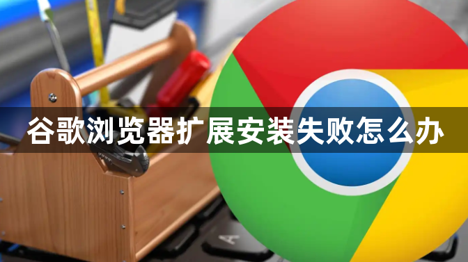 谷歌浏览器扩展安装失败怎么办1