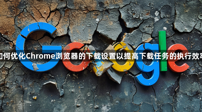 如何优化Chrome浏览器的下载设置以提高下载任务的执行效率1