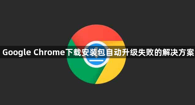 Google Chrome下载安装包自动升级失败的解决方案1