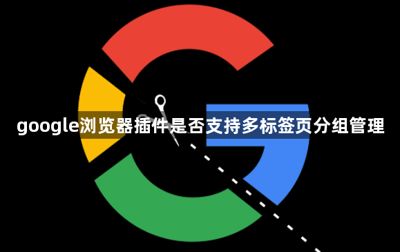 google浏览器插件是否支持多标签页分组管理1