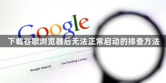 下载谷歌浏览器后无法正常启动的排查方法1