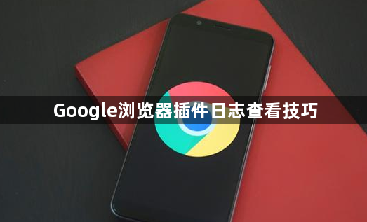 Google浏览器插件日志查看技巧1