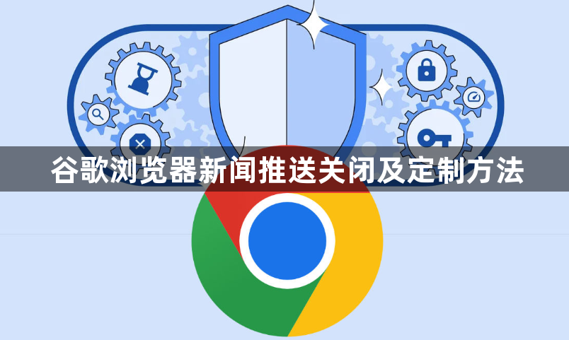 谷歌浏览器新闻推送关闭及定制方法1