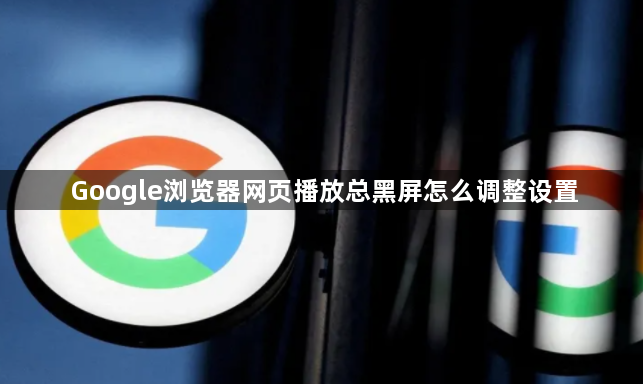 Google浏览器网页播放总黑屏怎么调整设置1